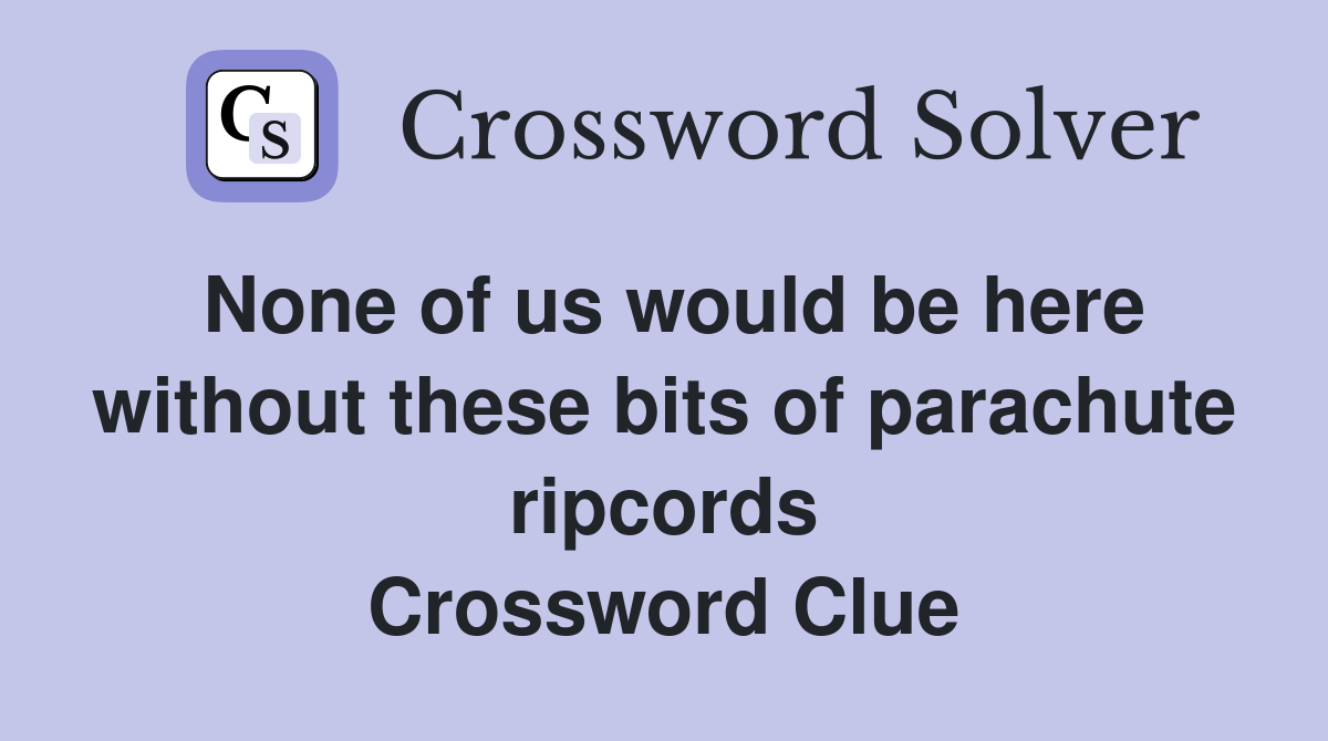 None of us would be here without these bits of parachute ripcords Crossword Clue