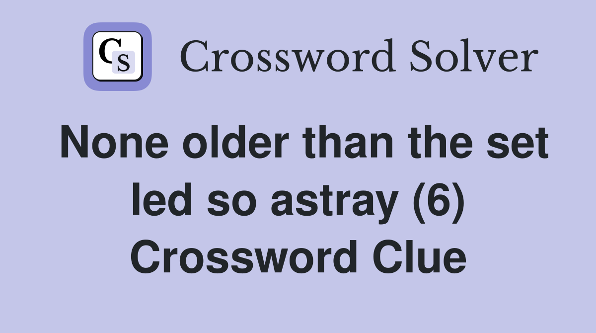 None older than the set led so astray (6) Crossword Clue