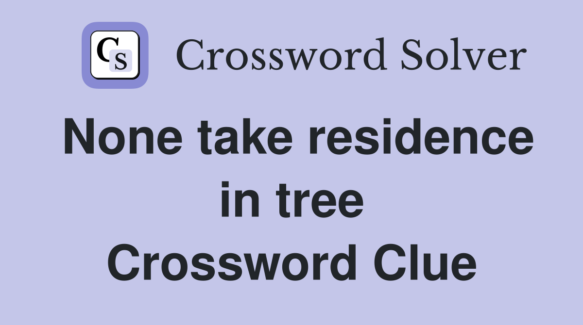 None take residence in tree Crossword Clue