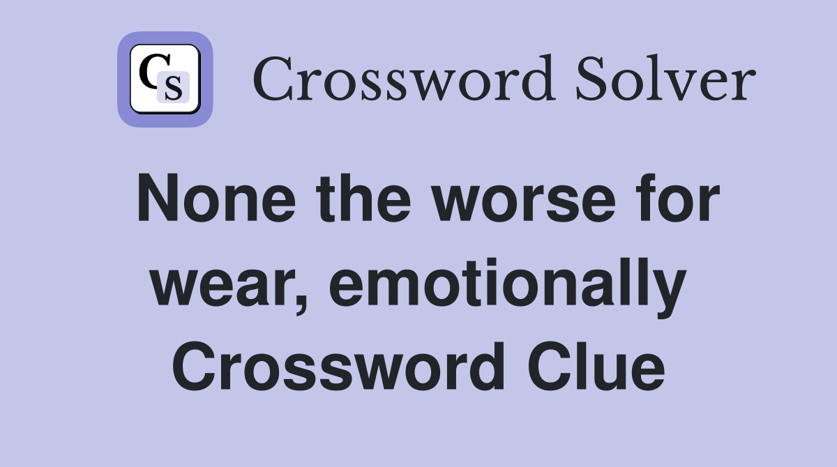None the worse for wear, emotionally Crossword Clue