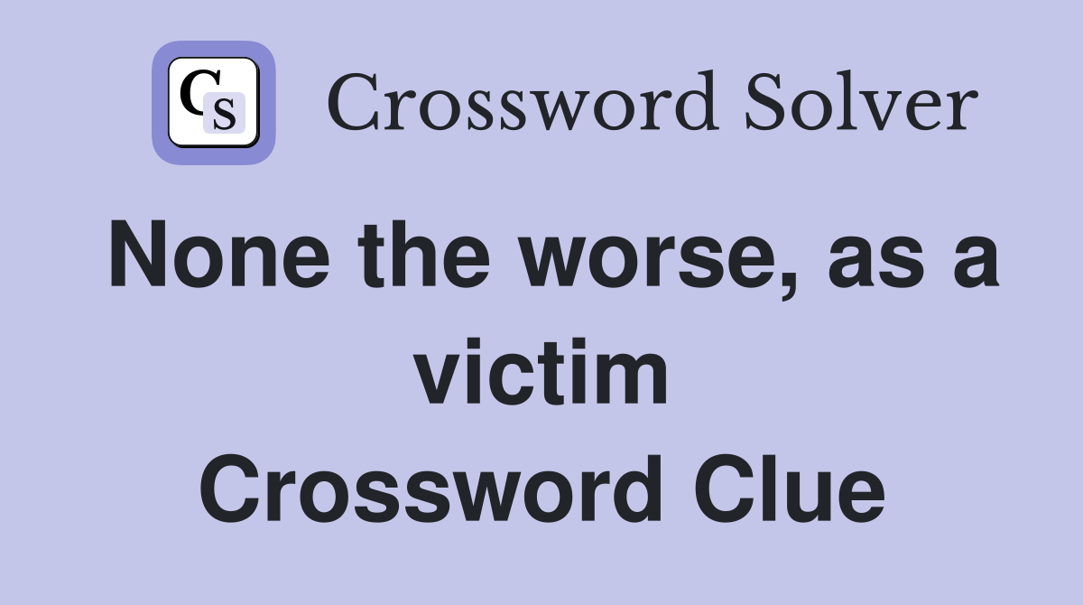 None the worse, as a victim Crossword Clue