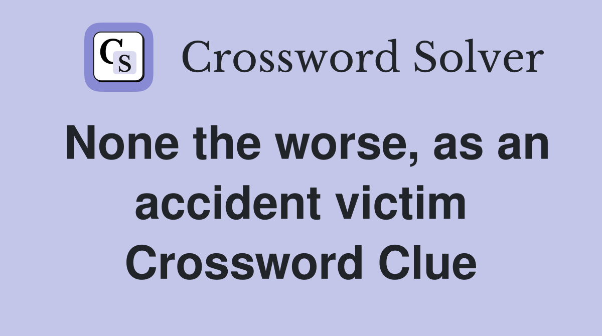 None the worse, as an accident victim Crossword Clue