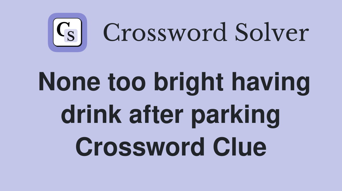 None too bright having drink after parking Crossword Clue