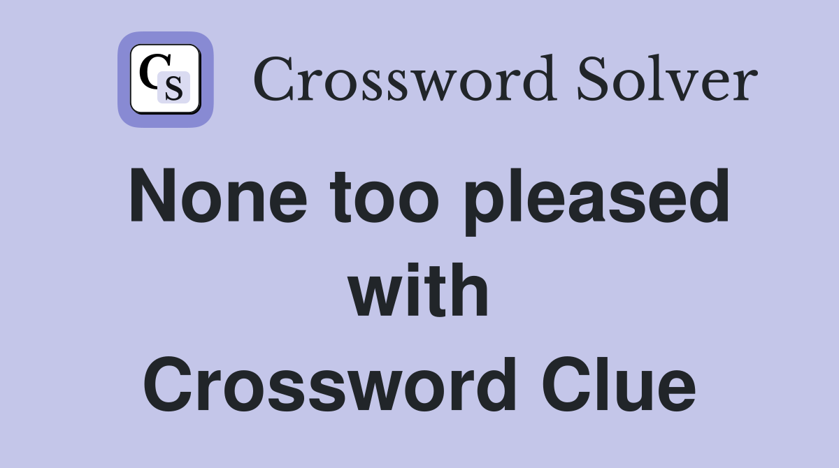 None too pleased with Crossword Clue