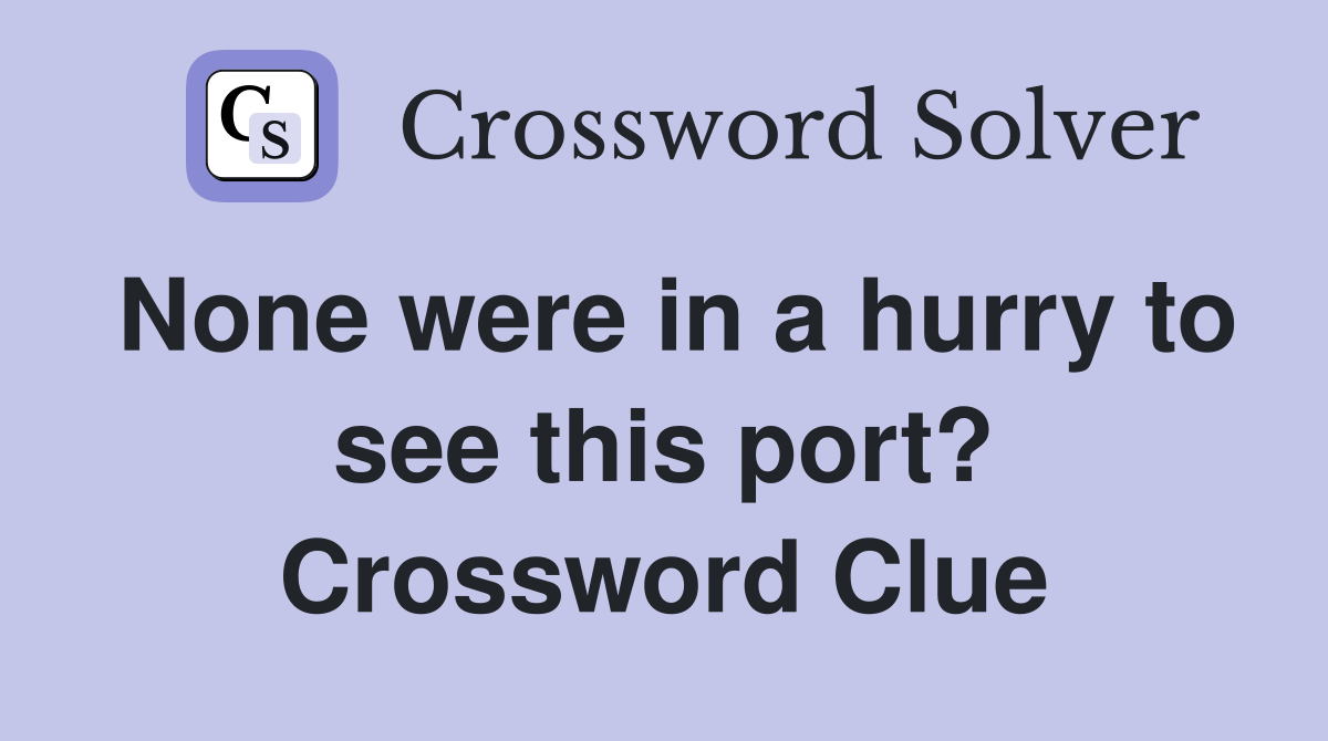 None were in a hurry to see this port? Crossword Clue