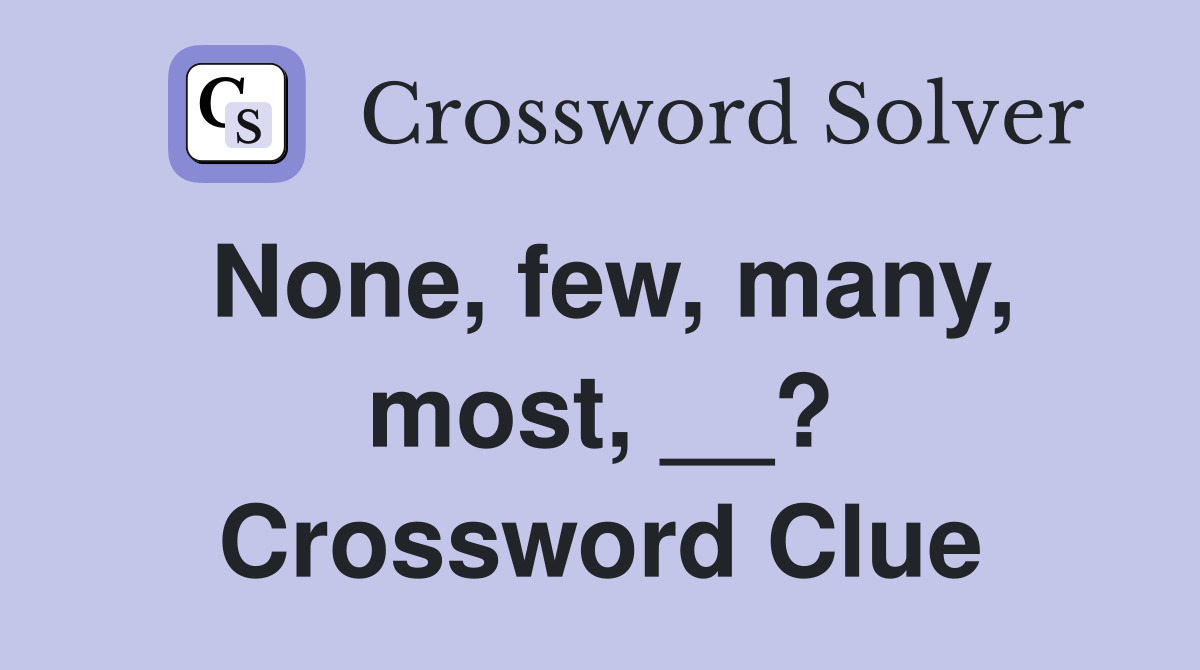 None, few, many, most, __? Crossword Clue