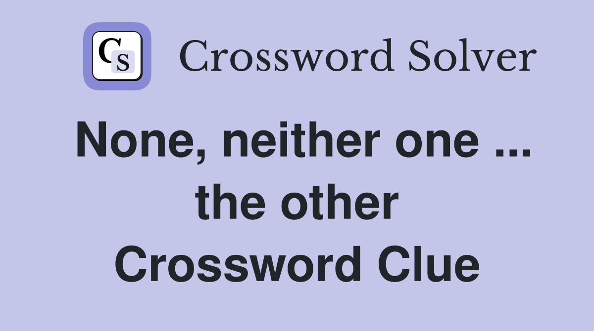 None, neither one ... the other Crossword Clue