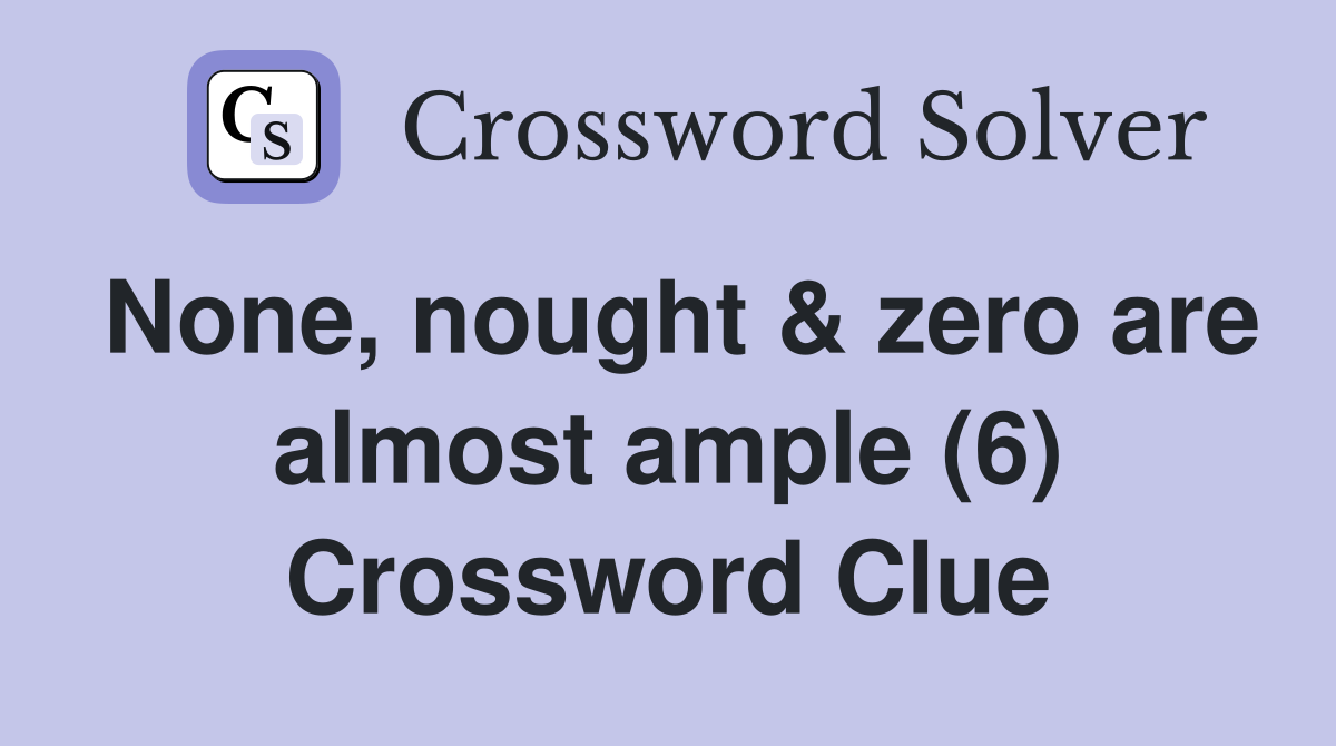 None, nought & zero are almost ample (6) Crossword Clue