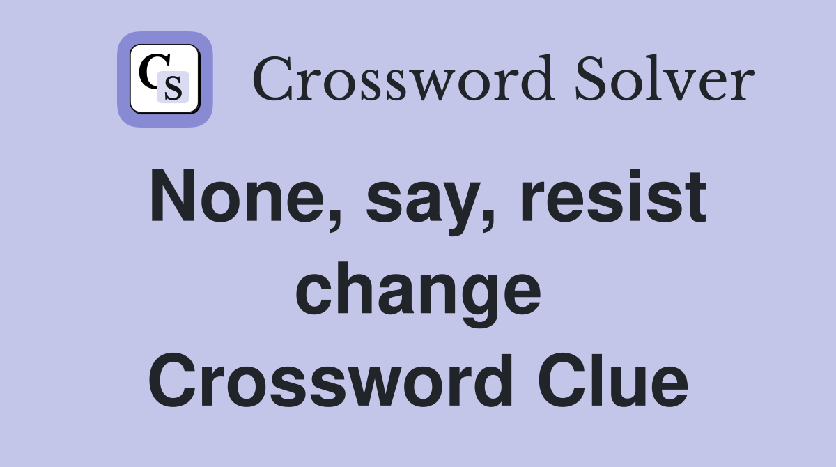 None, say, resist change Crossword Clue