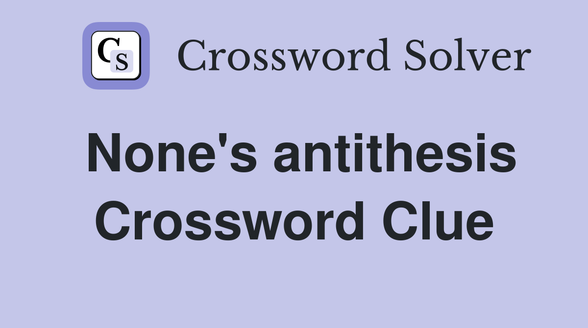 None's antithesis Crossword Clue