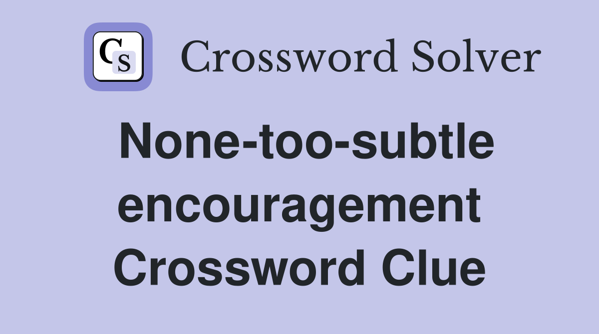 None-too-subtle encouragement Crossword Clue