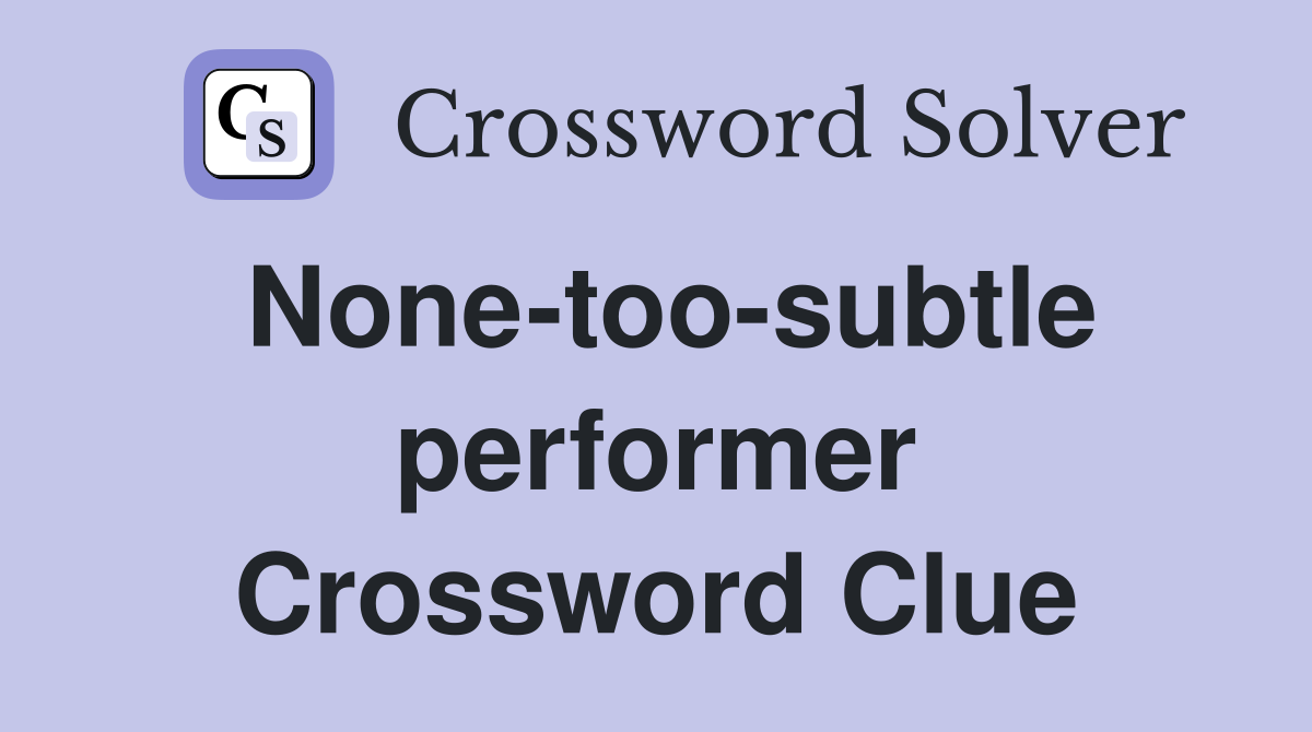 None-too-subtle performer Crossword Clue