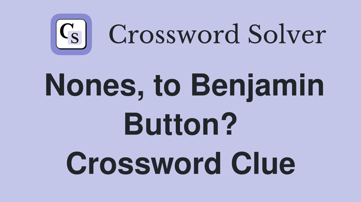 Nones, to Benjamin Button? Crossword Clue