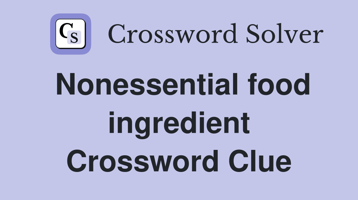 Nonessential food ingredient Crossword Clue