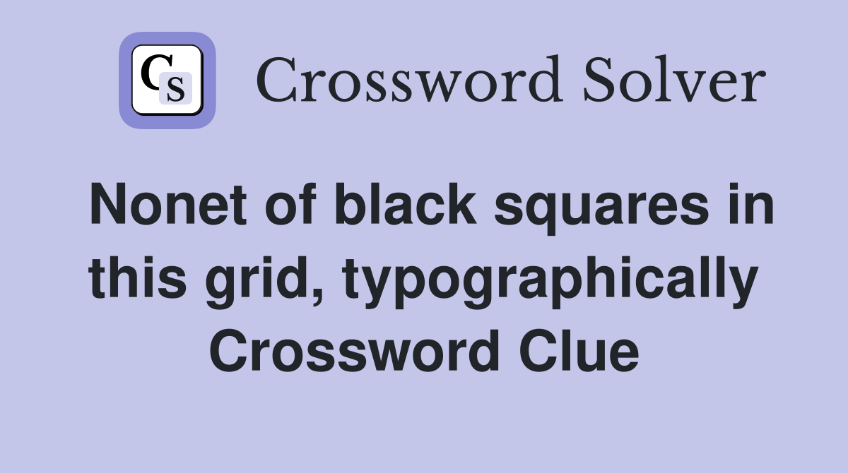 Nonet of black squares in this grid, typographically Crossword Clue