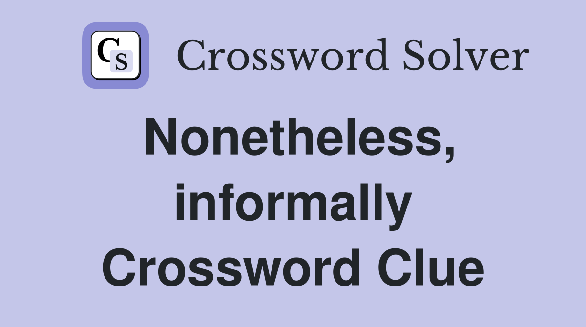 Nonetheless, informally Crossword Clue