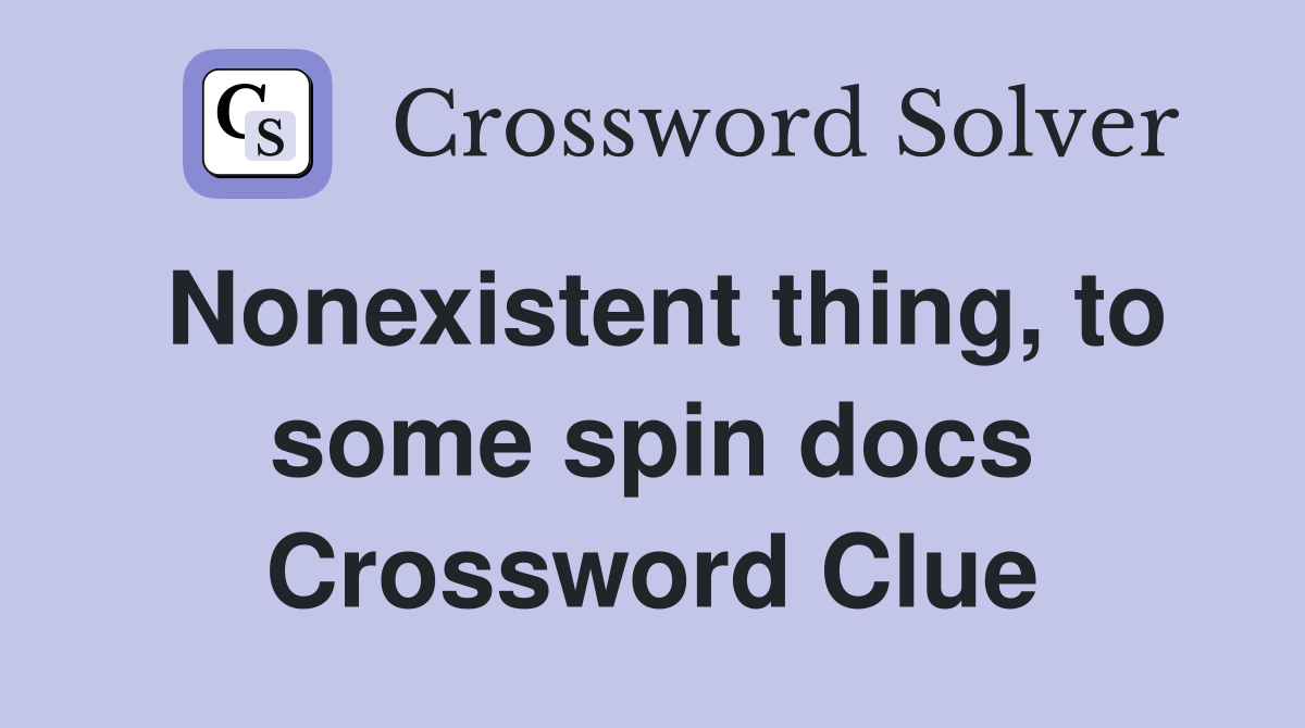 Nonexistent thing, to some spin docs Crossword Clue