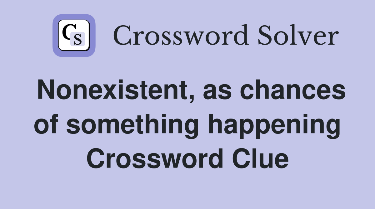 Nonexistent, as chances of something happening Crossword Clue