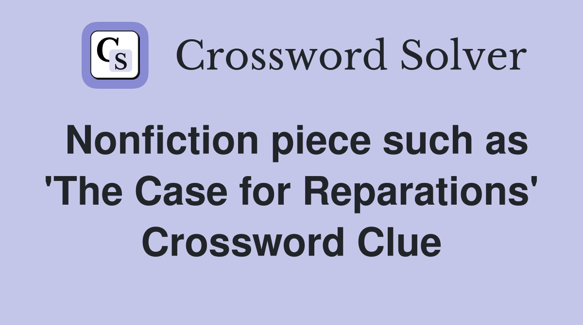 Nonfiction piece such as 'The Case for Reparations' Crossword Clue