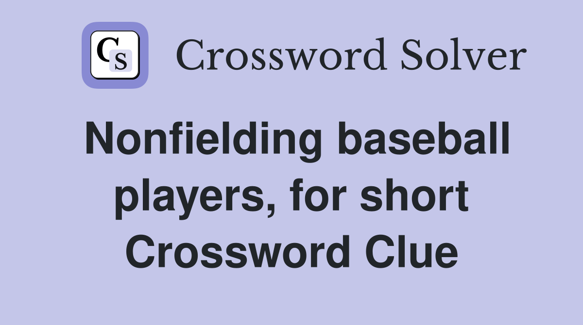 Nonfielding baseball players, for short Crossword Clue