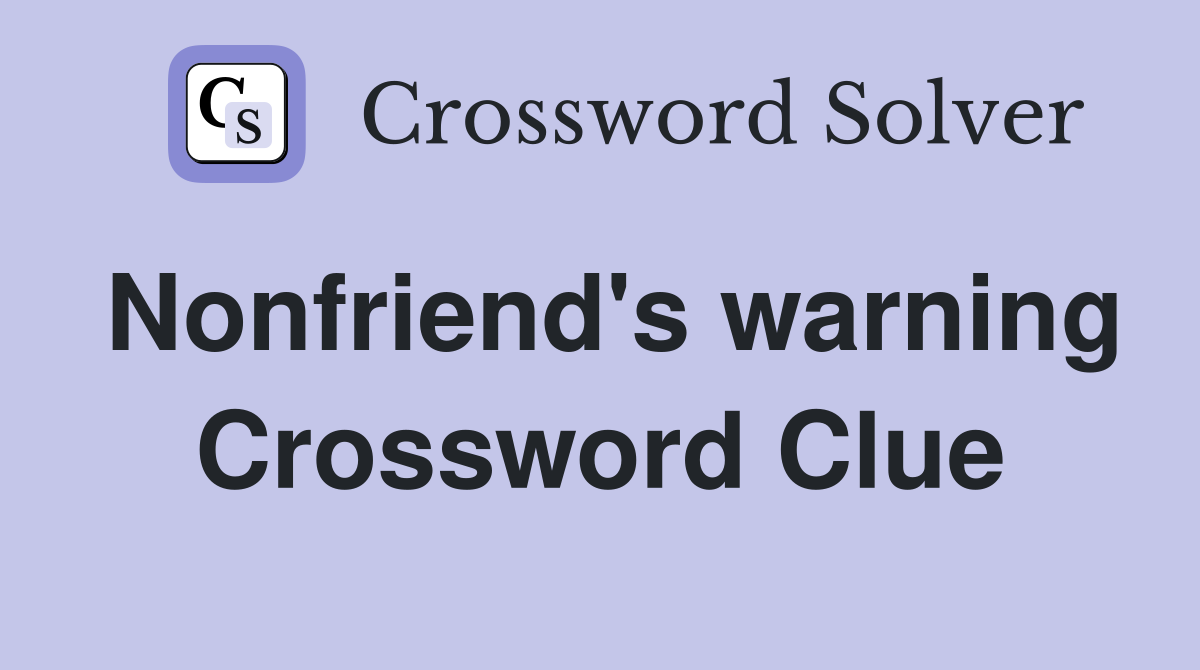 Nonfriend's warning Crossword Clue