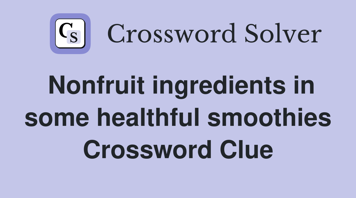 Nonfruit ingredients in some healthful smoothies Crossword Clue