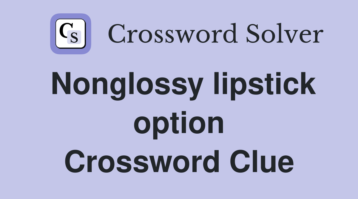 Nonglossy lipstick option Crossword Clue