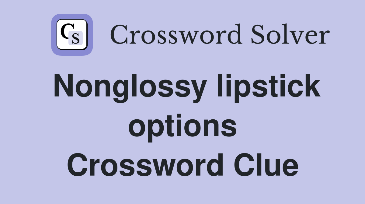 Nonglossy lipstick options Crossword Clue