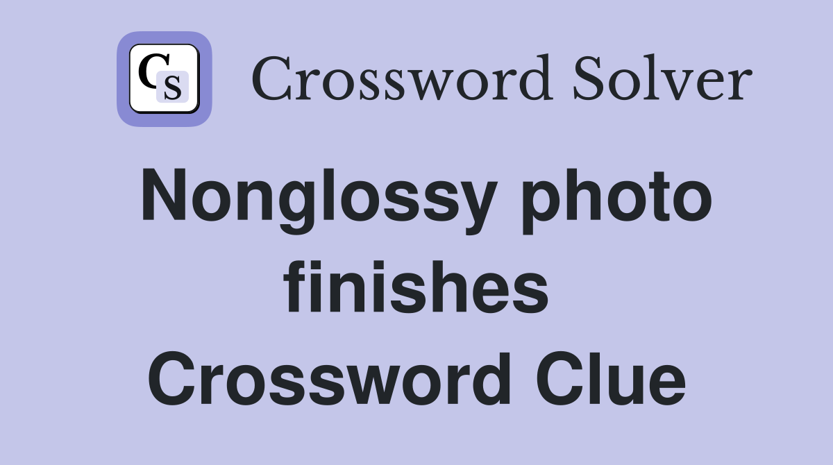 Nonglossy photo finishes Crossword Clue
