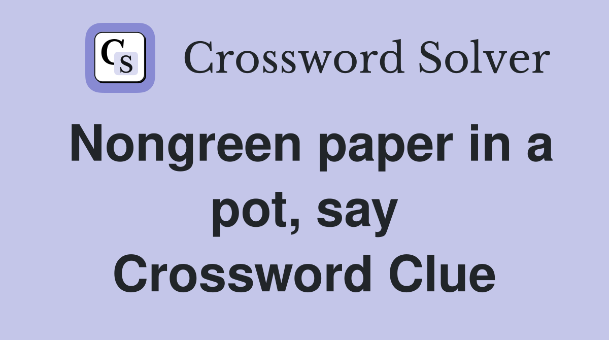 Nongreen paper in a pot, say Crossword Clue