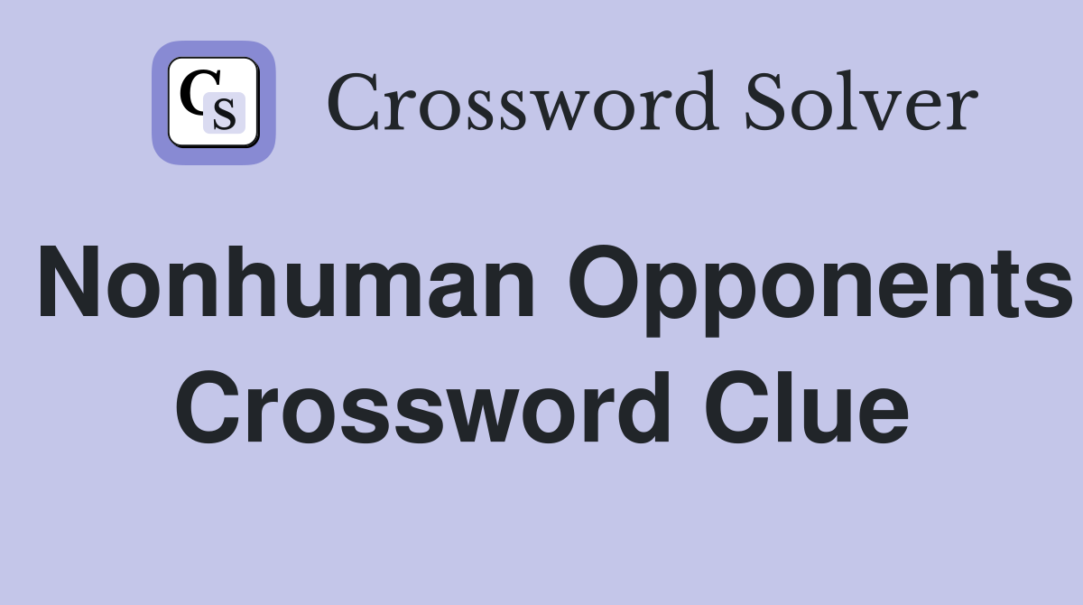 Nonhuman Opponents Crossword Clue