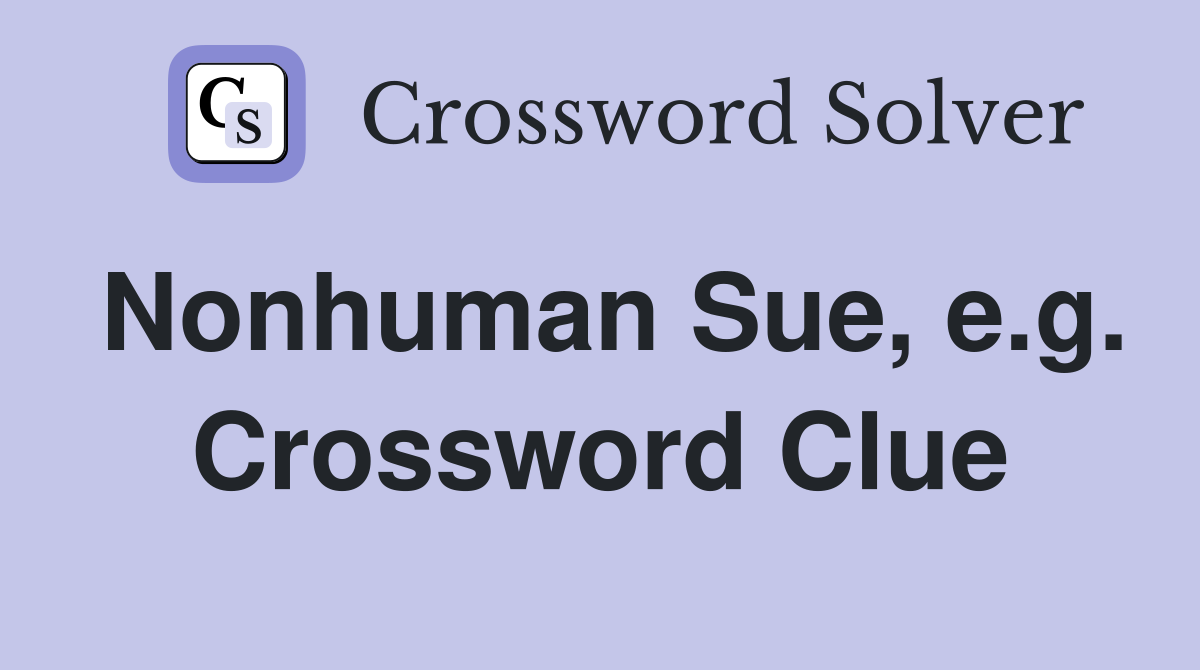Nonhuman Sue, e.g. Crossword Clue