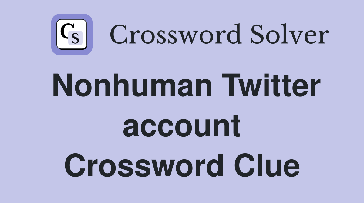 Nonhuman Twitter account Crossword Clue