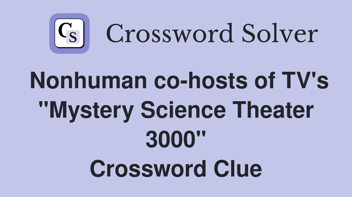 Nonhuman co-hosts of TV's "Mystery Science Theater 3000" Crossword Clue