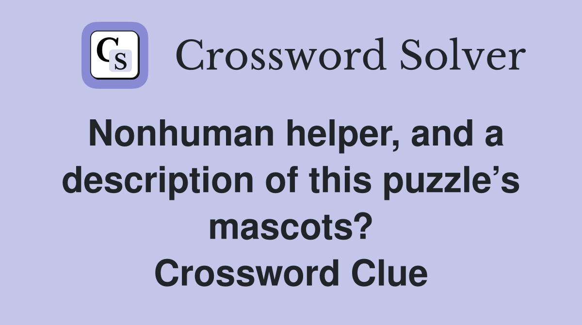 Nonhuman helper, and a description of this puzzle’s mascots? Crossword Clue