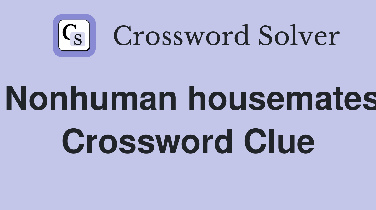 Nonhuman housemates Crossword Clue