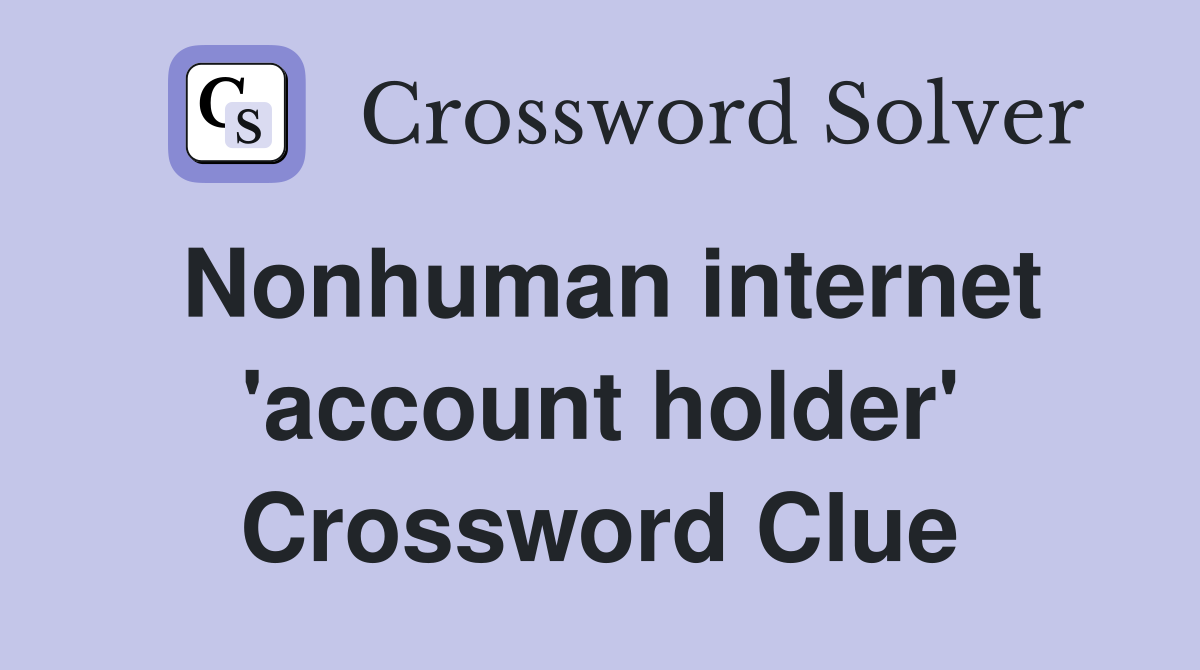 Nonhuman internet 'account holder' Crossword Clue