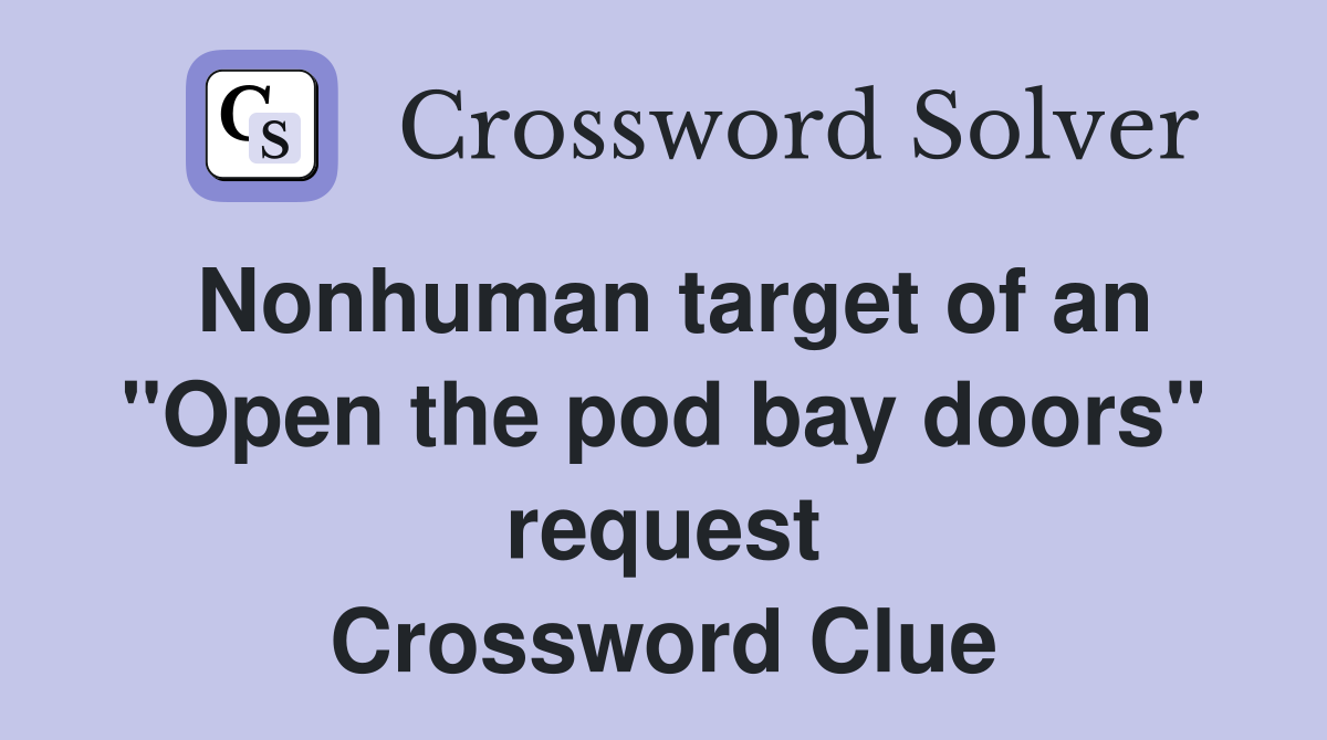 Nonhuman target of an "Open the pod bay doors" request Crossword Clue