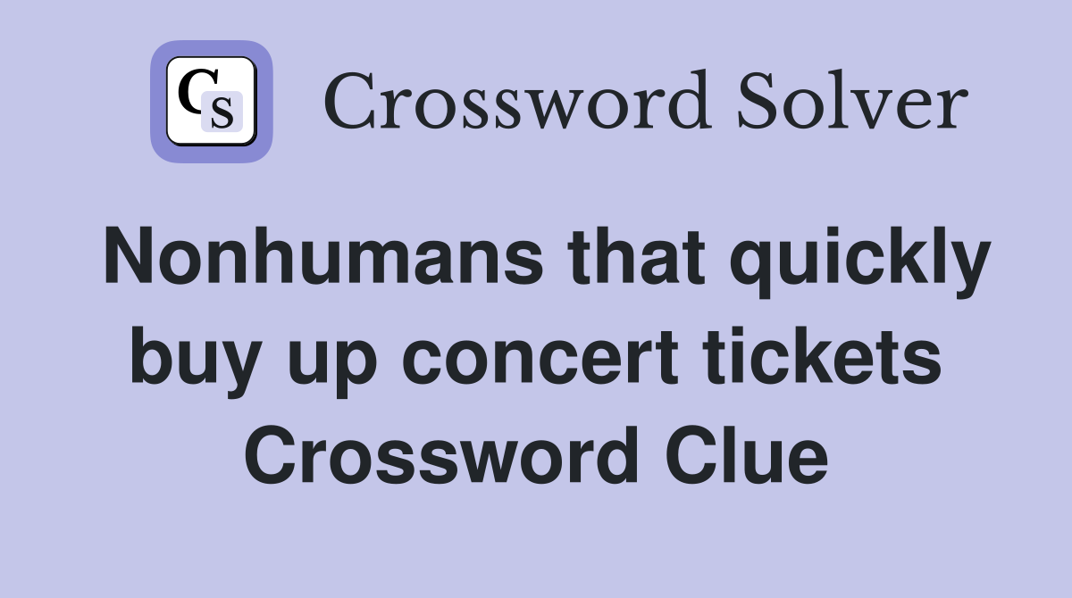 Nonhumans that quickly buy up concert tickets Crossword Clue