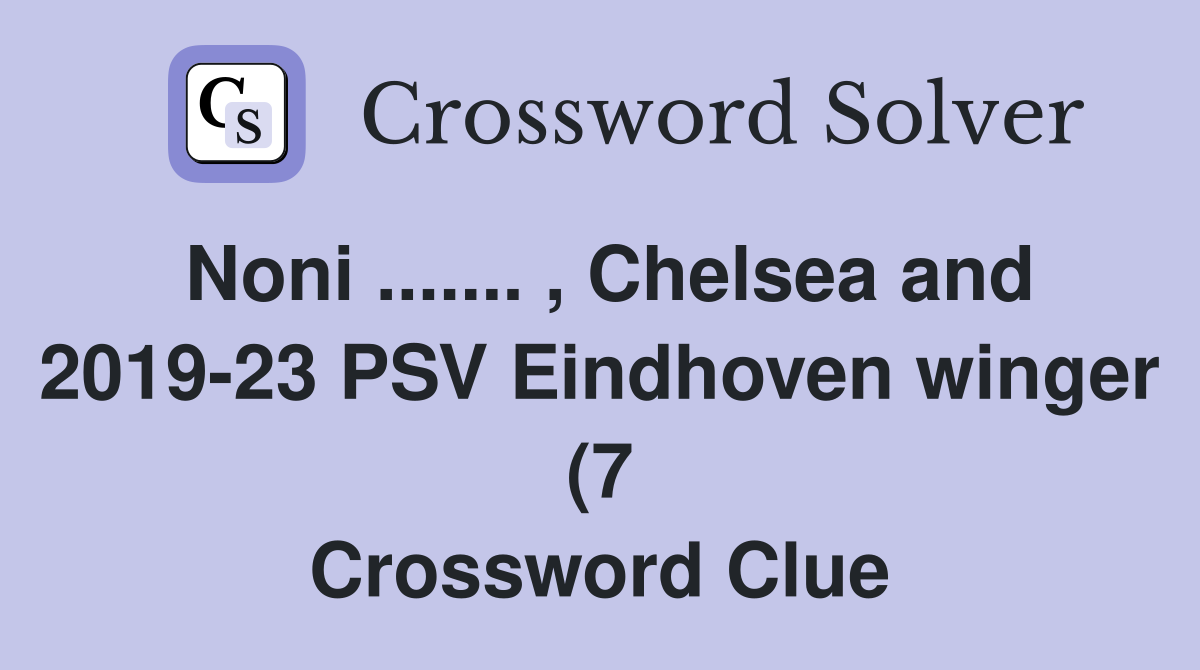Noni Chelsea and 2019 23 PSV Eindhoven winger (7) Crossword Noni Chelsea and 2019 23 PSV Eindhoven winger (7) Crossword