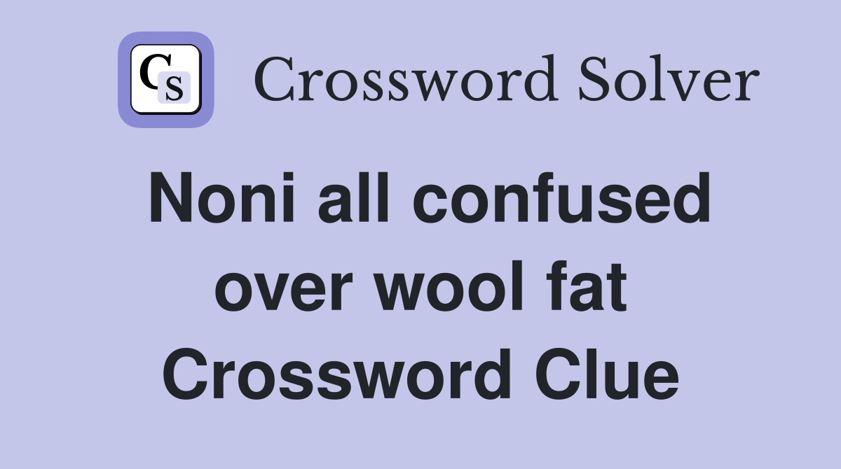 Noni all confused over wool fat Crossword Clue
