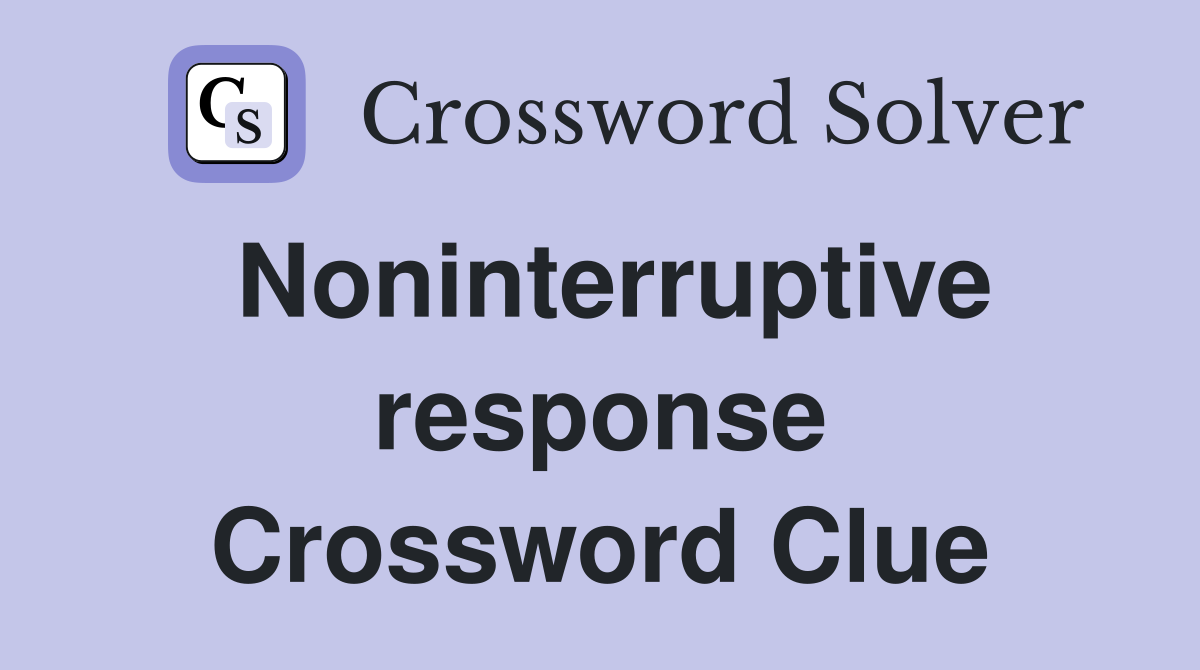 Noninterruptive response Crossword Clue