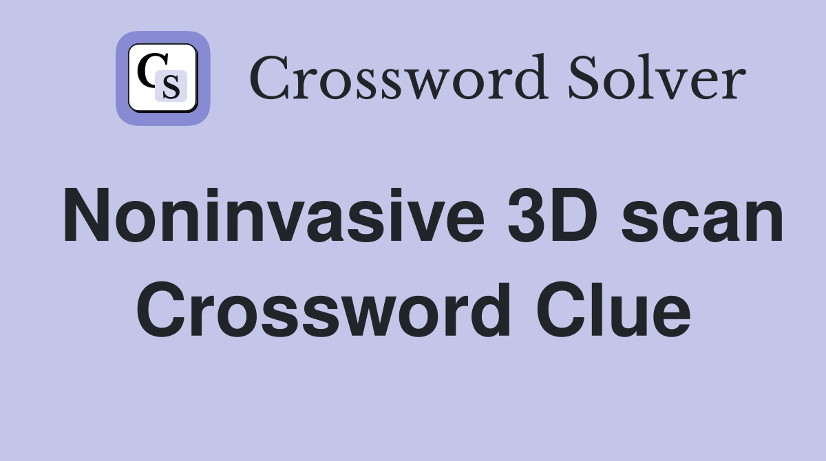 Noninvasive 3D scan Crossword Clue