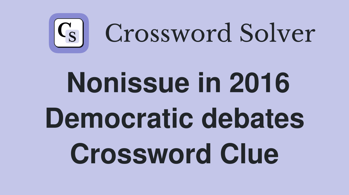 Nonissue in 2016 Democratic debates Crossword Clue