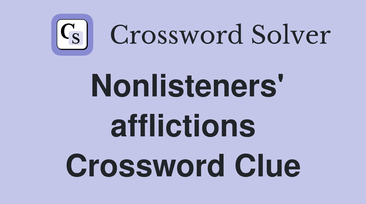 Nonlisteners' afflictions Crossword Clue