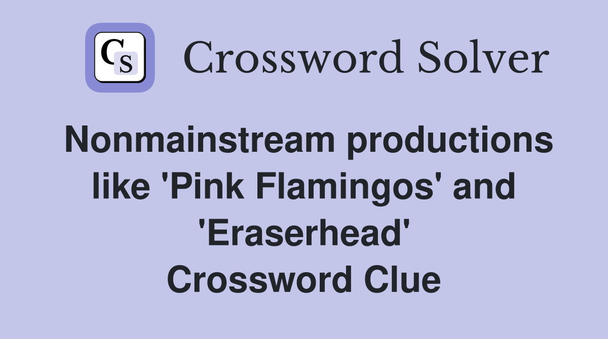 Nonmainstream productions like 'Pink Flamingos' and 'Eraserhead' Crossword Clue