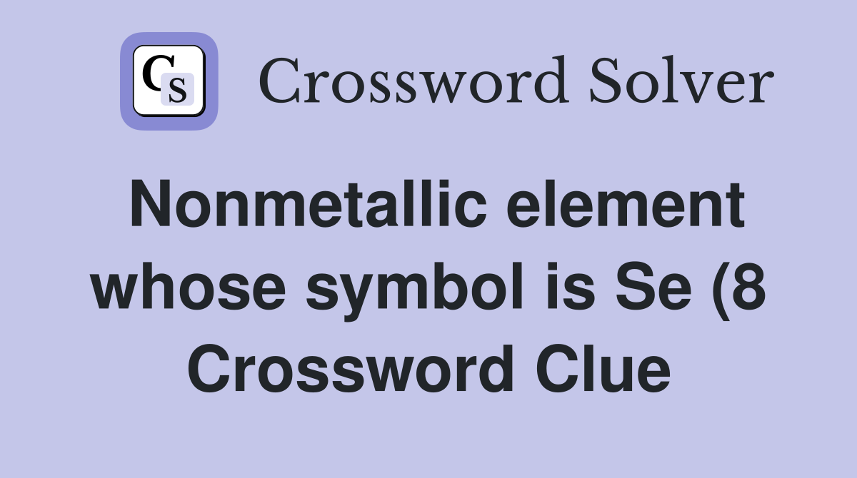 Nonmetallic element whose symbol is Se (8) Crossword Clue Answers Nonmetallic element whose symbol is Se (8) Crossword Clue Answers