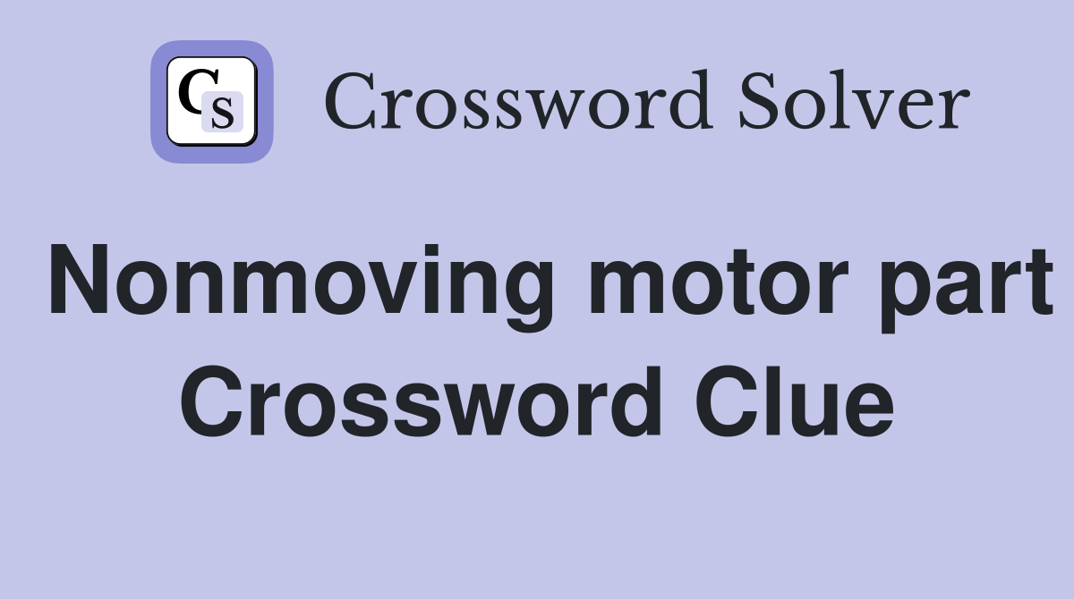 Nonmoving motor part Crossword Clue