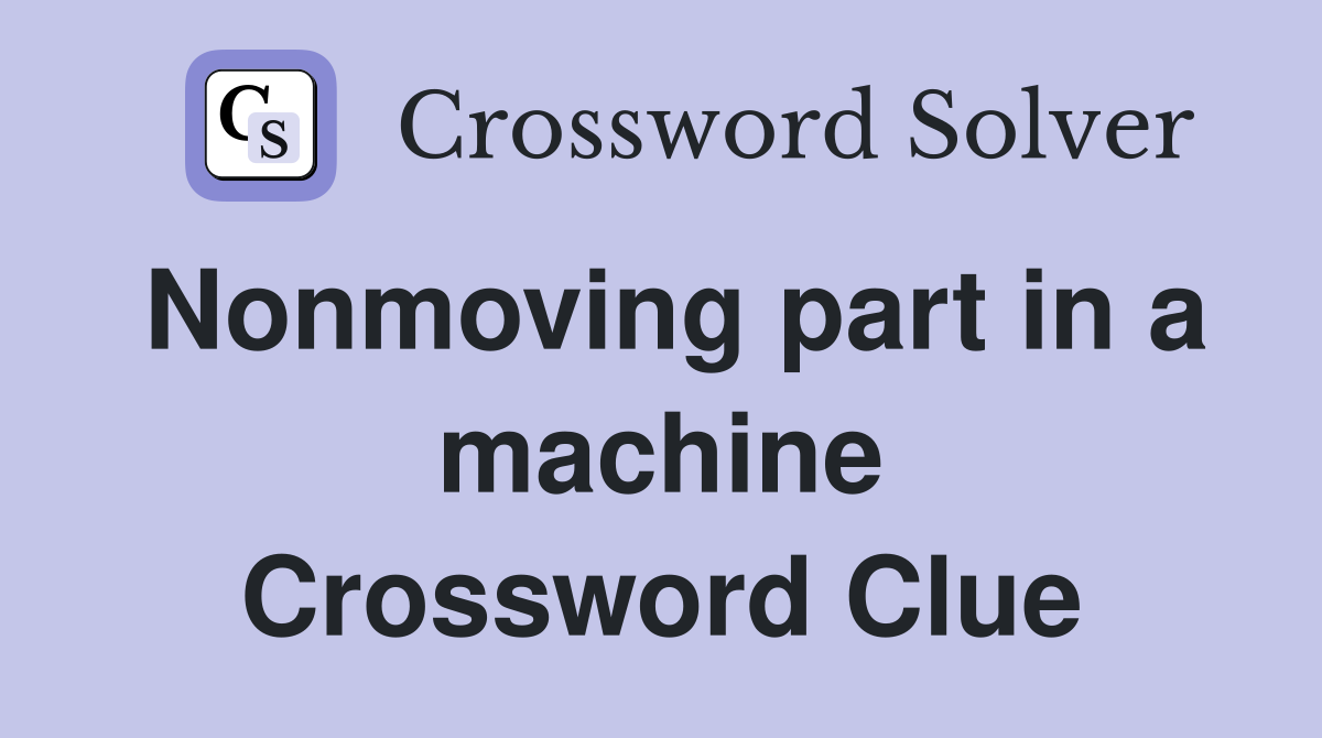Nonmoving part in a machine Crossword Clue