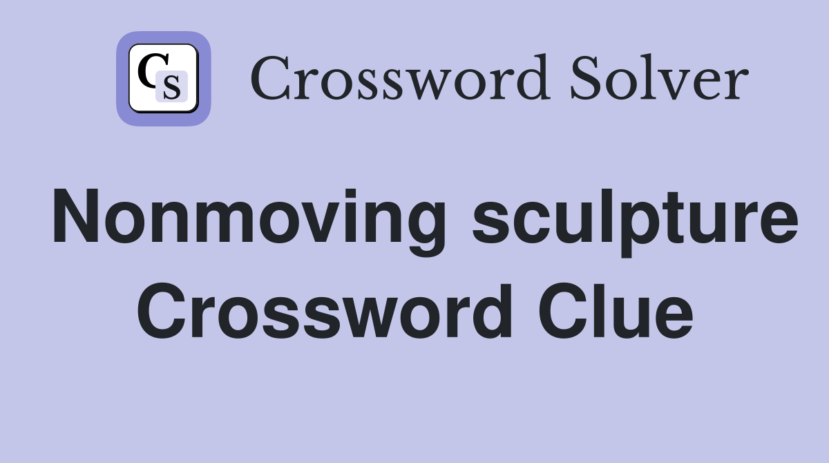 Nonmoving sculpture Crossword Clue